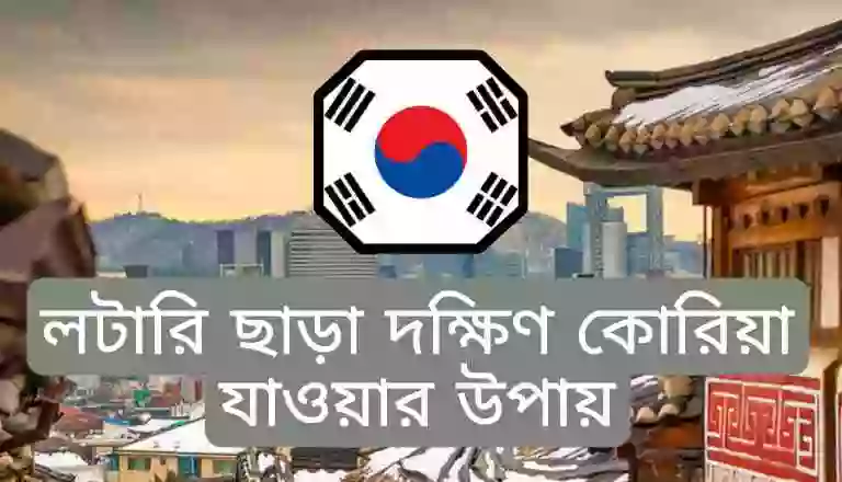 বাংলাদেশ থেকে লটারি ছাড়া দক্ষিণ কোরিয়া যাওয়ার উপায়